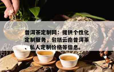 普洱茶定制网：提供个性化定制服务，包括云南普洱茶、私人定制价格等信息。