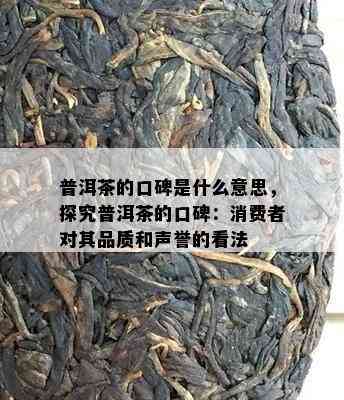 普洱茶的口碑是什么意思，探究普洱茶的口碑：消费者对其品质和声誉的看法