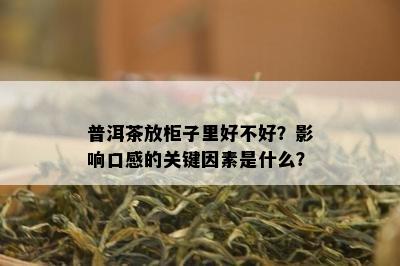 普洱茶放柜子里好不好？影响口感的关键因素是什么？