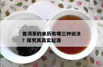 普洱茶的来历有哪三种说法？探究其真实起源