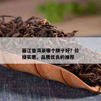 丽江普洱茶哪个牌子好？价格实惠、品质优良的推荐