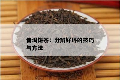 普洱饼茶：分辨好坏的技巧与方法