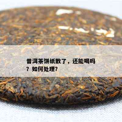 普洱茶饼纸散了，还能喝吗？如何处理？