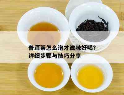 普洱茶怎么泡才滋味好喝？详细步骤与技巧分享