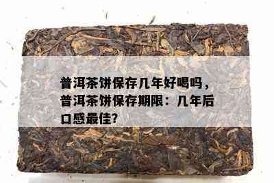 普洱茶饼保存几年好喝吗，普洱茶饼保存期限：几年后口感更佳？