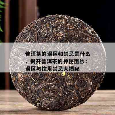 普洱茶的误区和禁忌是什么，揭开普洱茶的神秘面纱：误区与饮用禁忌大揭秘