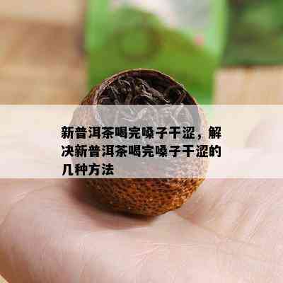 新普洱茶喝完嗓子干涩，解决新普洱茶喝完嗓子干涩的几种方法