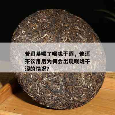 普洱茶喝了喉咙干涩，普洱茶饮用后为何会出现喉咙干涩的情况？