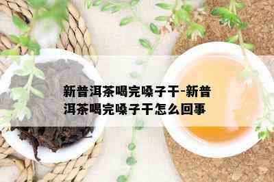 新普洱茶喝完嗓子干-新普洱茶喝完嗓子干怎么回事