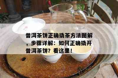 普洱茶饼正确撬茶方法图解，步骤详解：如何正确撬开普洱茶饼？看这里！