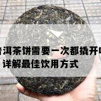 普洱茶饼需要一次都撬开吗？详解更佳饮用方式