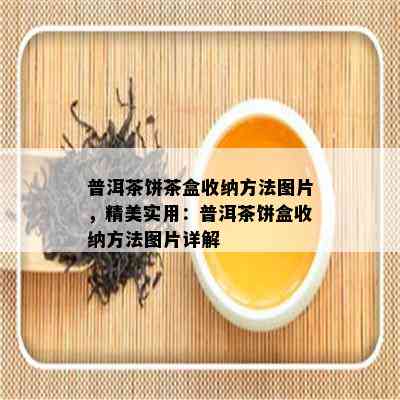 普洱茶饼茶盒收纳方法图片，精美实用：普洱茶饼盒收纳方法图片详解