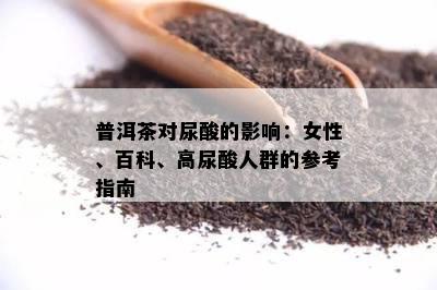 普洱茶对尿酸的影响：女性、百科、高尿酸人群的参考指南