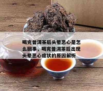 喝完普洱茶后头晕恶心是怎么回事，喝完普洱茶后出现头晕恶心症状的原因解析