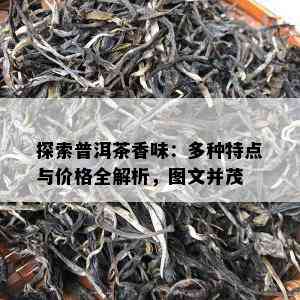 探索普洱茶香味：多种特点与价格全解析，图文并茂