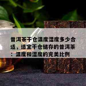 普洱茶干仓温度湿度多少合适，适宜干仓储存的普洱茶：温度和湿度的完美比例