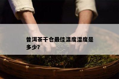 普洱茶干仓更佳温度湿度是多少？