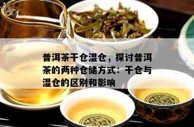 普洱茶干仓湿仓，探讨普洱茶的两种仓储方式：干仓与湿仓的区别和影响