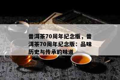 普洱茶70周年纪念版，普洱茶70周年纪念版：品味历史与传承的味道