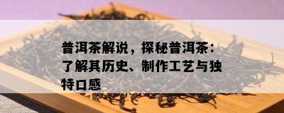 普洱茶解说，探秘普洱茶：了解其历史、制作工艺与独特口感