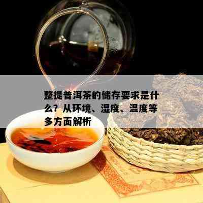 整提普洱茶的储存要求是什么？从环境、湿度、温度等多方面解析