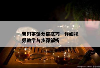 普洱茶饼分离技巧：详细视频教学与步骤解析