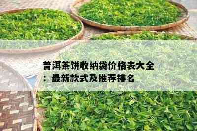 普洱茶饼收纳袋价格表大全：最新款式及推荐排名