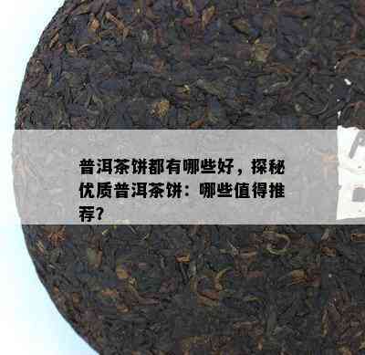 普洱茶饼都有哪些好，探秘优质普洱茶饼：哪些值得推荐？