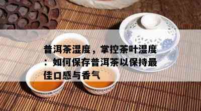 普洱茶湿度，掌控茶叶湿度：如何保存普洱茶以保持更佳口感与香气