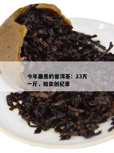 今年最贵的普洱茶：23万一斤，拍卖创纪录