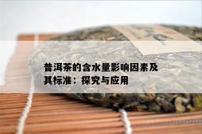 普洱茶的含水量影响因素及其标准：探究与应用