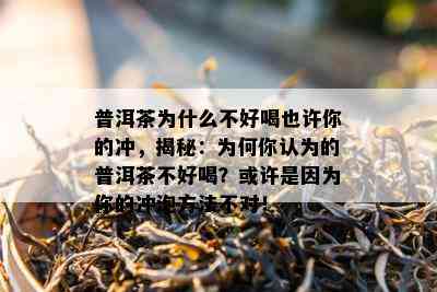 普洱茶为什么不好喝也许你的冲，揭秘：为何你认为的普洱茶不好喝？或许是因为你的冲泡方法不对！