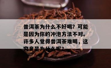 普洱茶为什么不好喝？可能是因为你的冲泡方法不对。许多人觉得普洱茶难喝，这究竟是为什么呢？