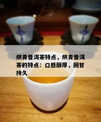 烘青普洱茶特点，烘青普洱茶的特点：口感醇厚，回甘持久