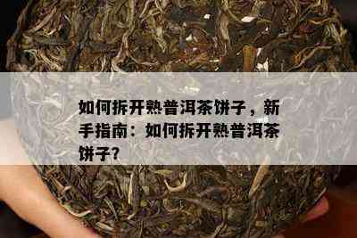 如何拆开熟普洱茶饼子，新手指南：如何拆开熟普洱茶饼子？