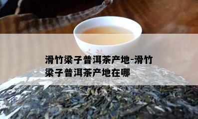 滑竹梁子普洱茶产地-滑竹梁子普洱茶产地在哪