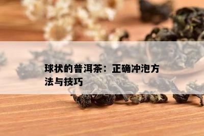 球状的普洱茶：正确冲泡方法与技巧