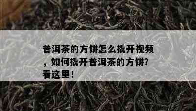 普洱茶的方饼怎么撬开视频，如何撬开普洱茶的方饼？看这里！