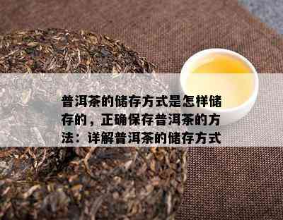 普洱茶的储存方式是怎样储存的，正确保存普洱茶的方法：详解普洱茶的储存方式