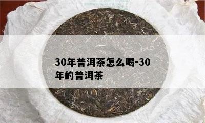 30年普洱茶怎么喝-30年的普洱茶