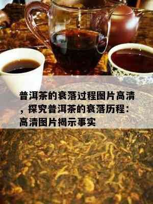 普洱茶的衰落过程图片高清，探究普洱茶的衰落历程：高清图片揭示事实