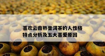 喜欢云南熟普洱茶的人性格特点分析及五大喜爱原因