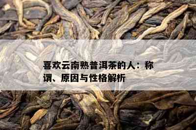 喜欢云南熟普洱茶的人：称谓、原因与性格解析