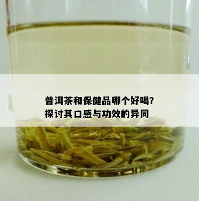 普洱茶和保健品哪个好喝？探讨其口感与功效的异同