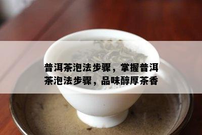 普洱茶泡法步骤，掌握普洱茶泡法步骤，品味醇厚茶香