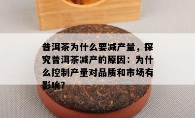 普洱茶为什么要减产量，探究普洱茶减产的原因：为什么控制产量对品质和市场有影响？