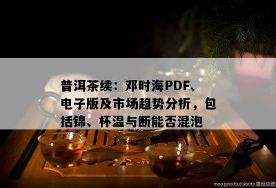 普洱茶续：邓时海PDF、版及市场趋势分析，包括锦、杯温与断能否混泡