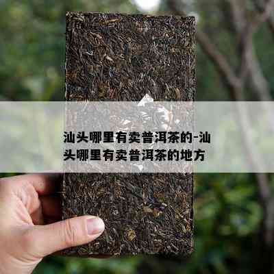 汕头哪里有卖普洱茶的-汕头哪里有卖普洱茶的地方