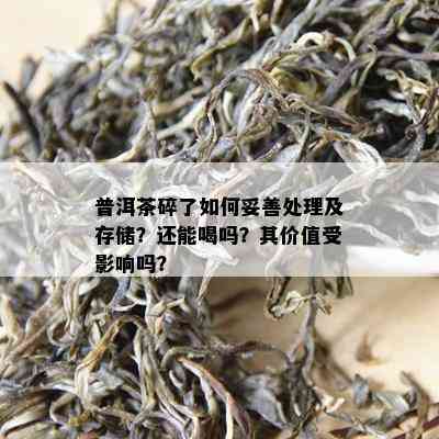 普洱茶碎了如何妥善处理及存储？还能喝吗？其价值受影响吗？