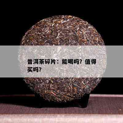 普洱茶碎片：能喝吗？值得买吗？